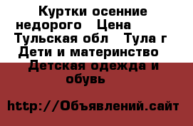 Куртки осенние недорого › Цена ­ 700 - Тульская обл., Тула г. Дети и материнство » Детская одежда и обувь   